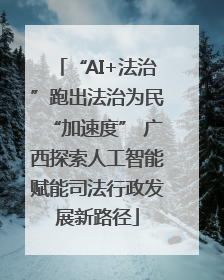 “AI+法治”跑出法治为民“加速度” 广西探索人工智能赋能司法行政发展新路径