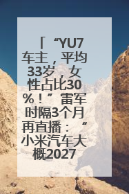 “YU7车主，平均33岁，女性占比30%！”雷军时隔3个月再直播：“小米汽车大概2027年考虑出口！”