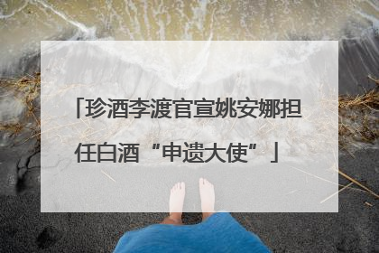 珍酒李渡官宣姚安娜担任白酒“申遗大使”
