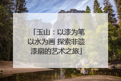 玉山：以漆为笔 以水为画 探索非遗漆扇的艺术之旅
