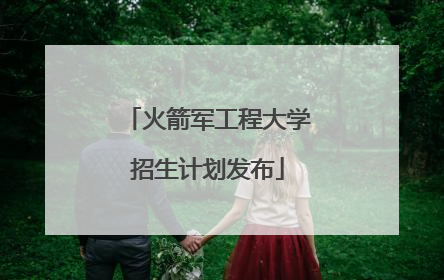 火箭军工程大学招生计划发布