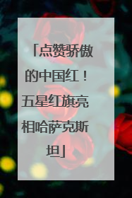 点赞骄傲的中国红！五星红旗亮相哈萨克斯坦