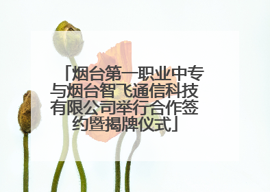 烟台第一职业中专与烟台智飞通信科技有限公司举行合作签约暨揭牌仪式