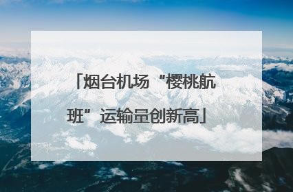 烟台机场“樱桃航班”运输量创新高