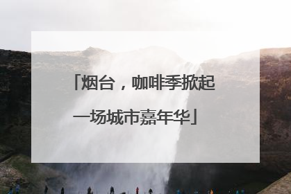 烟台，咖啡季掀起一场城市嘉年华