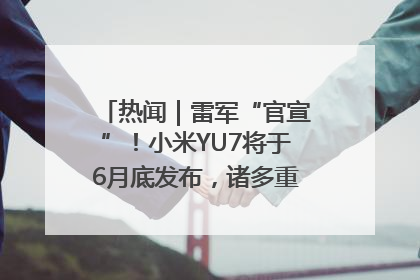 热闻｜雷军“官宣”！小米YU7将于6月底发布，诸多重磅新品一起发布！唯独价格“卖关子”