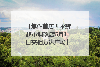 焦作首店！永辉超市调改店6月1日亮相万达广场
