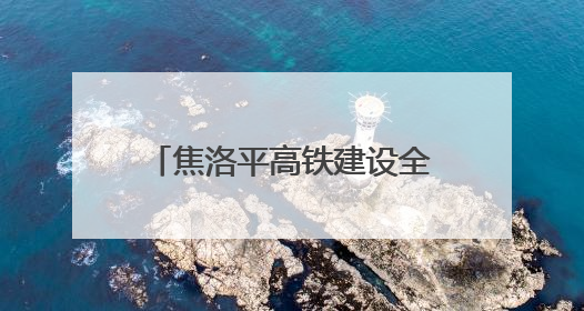 焦洛平高铁建设全面铺开 控制性工程将于6月动工