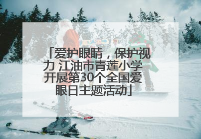 爱护眼睛，保护视力 江油市青莲小学开展第30个全国爱眼日主题活动