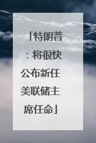特朗普：将很快公布新任美联储主席任命