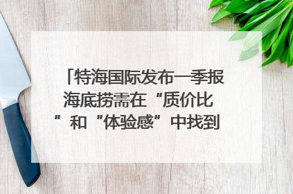 特海国际发布一季报 海底捞需在“质价比”和“体验感”中找到平衡｜新经济观察