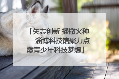 矢志创新 播撒火种——淄博科技馆聚力点燃青少年科技梦想
