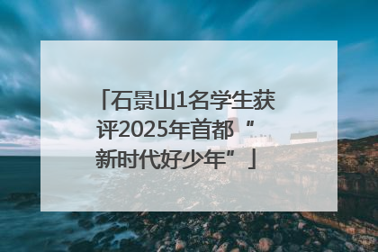 石景山1名学生获评2025年首都“新时代好少年”