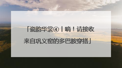 瓷韵华裳④丨嘀！请接收来自巩义窑的多巴胺穿搭