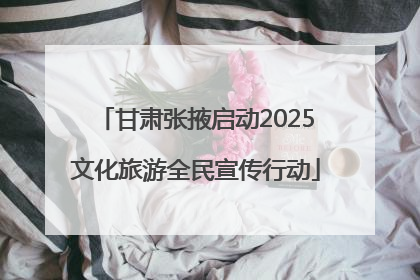 甘肃张掖启动2025文化旅游全民宣传行动
