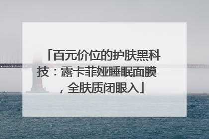 百元价位的护肤黑科技：露卡菲娅睡眠面膜，全肤质闭眼入