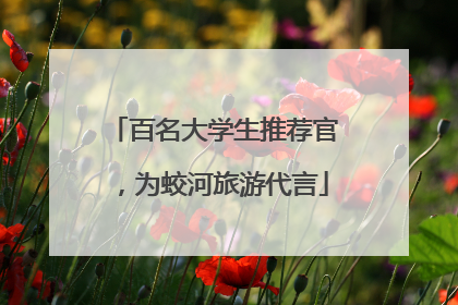 百名大学生推荐官，为蛟河旅游代言