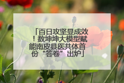 百日攻坚显成效！数坤坤大模型赋能南皮县医共体首份“答卷”出炉