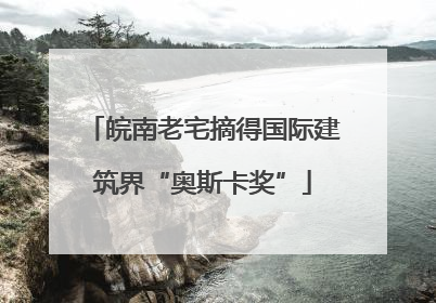 皖南老宅摘得国际建筑界“奥斯卡奖”