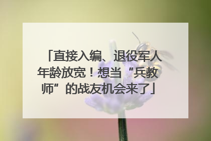 直接入编、退役军人年龄放宽！想当“兵教师”的战友机会来了