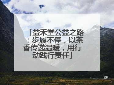 益禾堂公益之路：步履不停，以茶香传递温暖，用行动践行责任