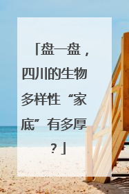盘一盘，四川的生物多样性“家底”有多厚？