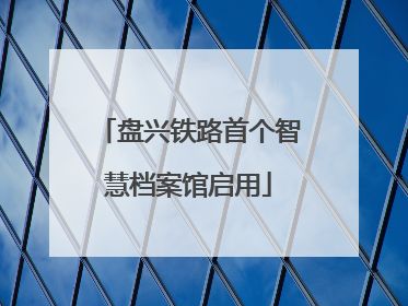 盘兴铁路首个智慧档案馆启用