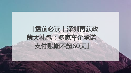 盘前必读丨深圳再获政策大礼包；多家车企承诺支付账期不超60天