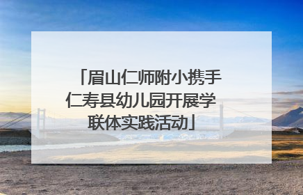 眉山仁师附小携手仁寿县幼儿园开展学联体实践活动