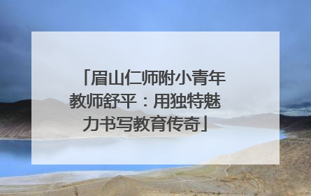 眉山仁师附小青年教师舒平：用独特魅力书写教育传奇