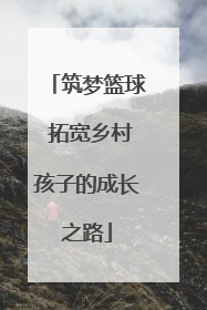 筑梦篮球 拓宽乡村孩子的成长之路