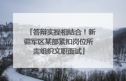 答辩实操相结合！新疆军区某部紧扣岗位所需组织文职面试