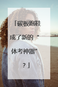 碳板跑鞋成了新的“体考神器”？