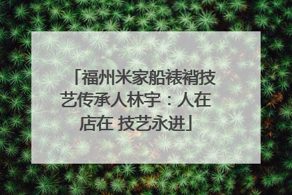 福州米家船裱褙技艺传承人林宇：人在店在 技艺永进