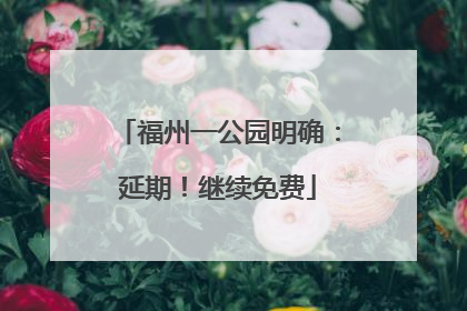 福州一公园明确：延期！继续免费