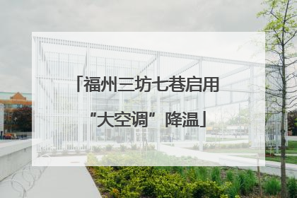 福州三坊七巷启用“大空调”降温