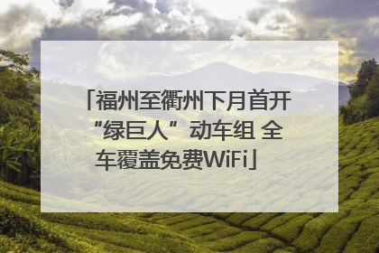 福州至衢州下月首开“绿巨人”动车组 全车覆盖免费WiFi