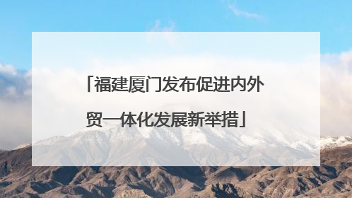 福建厦门发布促进内外贸一体化发展新举措