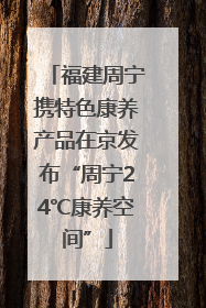 福建周宁携特色康养产品在京发布“周宁24℃康养空间”