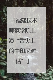 福建技术师范学院上演“舌尖上的中印尼对话”