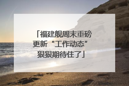 福建舰周末重磅更新“工作动态” 狠狠期待住了