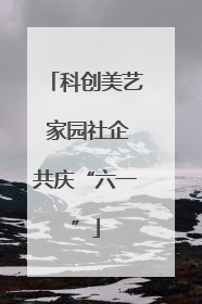 科创美艺 家园社企共庆“六一”