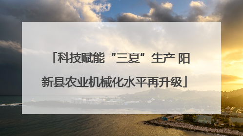 科技赋能“三夏”生产 阳新县农业机械化水平再升级