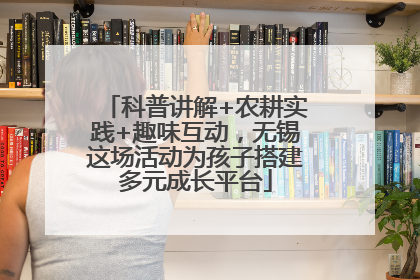 科普讲解+农耕实践+趣味互动，无锡这场活动为孩子搭建多元成长平台