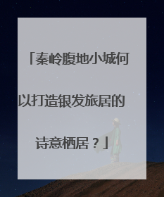 秦岭腹地小城何以打造银发旅居的诗意栖居？