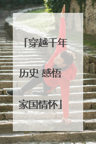 穿越千年历史 感悟家国情怀