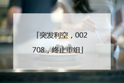 突发利空，002708，终止重组