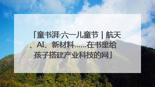 童书湃·六一儿童节｜航天、AI、新材料……在书里给孩子搭建产业科技的网