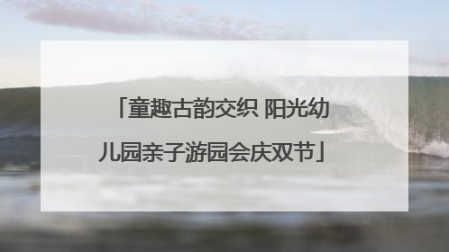 童趣古韵交织 阳光幼儿园亲子游园会庆双节