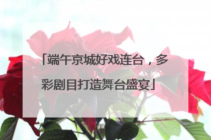 端午京城好戏连台，多彩剧目打造舞台盛宴